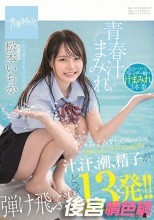 青春汁まみれ みずみずしくフレッシュなつるぺたパイパンボディから汁、汗、潮、精子が弾け飛ぶ！どっぴゅん13発！！ この可愛さクセになるっ！！！ 松本いちか