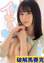 破解馬賽克 初めてイッちゃった！ 小野六花
