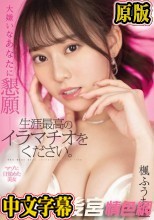 大嫌いなあなたに懇願ー 生涯最高のイラマチオをください。 楓ふうあ
