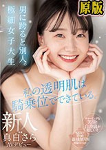 私の透明肌は騎乗位でできている。男に跨ると別人。極細女子大生 新人 真白さら AVデビュー