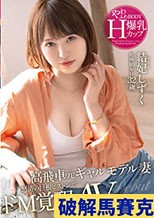 高飛車元ギャルモデル妻 怒涛の巨根ピストンでドM覚醒 やわふわBODY爆乳Hカップ 結妃しずく 32歳 AVデビュー