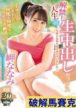 解禁！人生初 生中出しセックス 生チ○ポのピストンに何度も何度もイクイク大絶頂！！ 岬ななみ