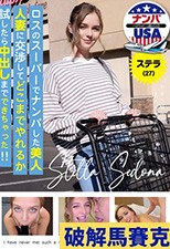 ロスのスーパーでナンパした美人人妻に交渉してどこまでやれるか試したら中出しまでできちゃった！！ステラ（27）