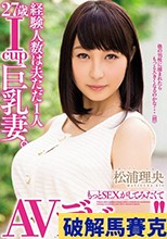 経験人数は夫ただ1人 27歳Icup巨乳妻。もっとSEXがしてみたくてAVデビュー！！ 松浦理央