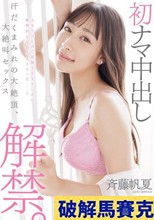 初ナマ中出し解禁。汗だくまみれの大絶頂、大絶叫セックス 斉藤帆夏