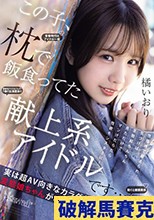 この子、枕で飯食ってた献上系アイドルです…。 性接待で鍛えられ、気づけば生勃起ちんちん見ただけでマン汁だらだら性欲モンスターに！実は超AV向きなカラダな変態娘ちゃんがこっそりAV出演！ 橘いおり