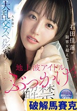 地上波アイドルぶっかけ解禁 石田佳蓮が限界を超えた人生初の大乱交スペル祭りSpecial