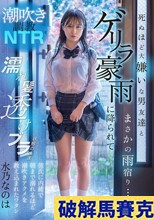 潮吹き調教NTR 死ぬほど大嫌いな男友達とまさかの雨宿り…ゲリラ豪雨に降られて濡れ髪透けブラ状態のまま彼氏に内緒で朝まで溺れるほど潮吹きアクメを教え込まれたワタシ 水乃なのは
