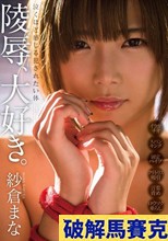 紗倉まな 陵辱、大好き。泣くほど感じる犯されたい体