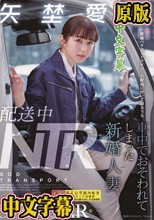 配送中NTR 既婚ベテランドライバーの配送に付いて回るうち車中でおそわれてしまった新婚人妻 矢埜愛茉