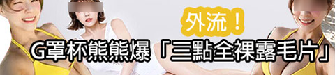 G罩杯熊熊爆「三點全裸露毛片」